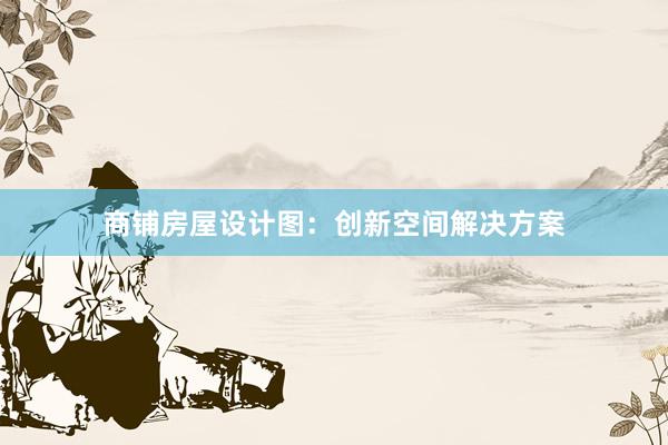 商铺房屋设计图：创新空间解决方案