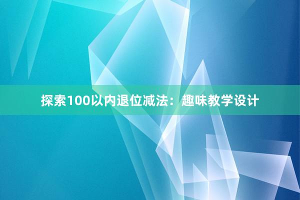 探索100以内退位减法：趣味教学设计