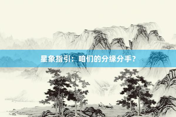 星象指引：咱们的分缘分手？