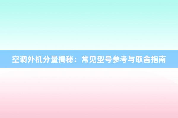 空调外机分量揭秘：常见型号参考与取舍指南