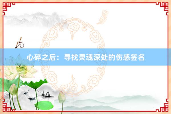 心碎之后：寻找灵魂深处的伤感签名