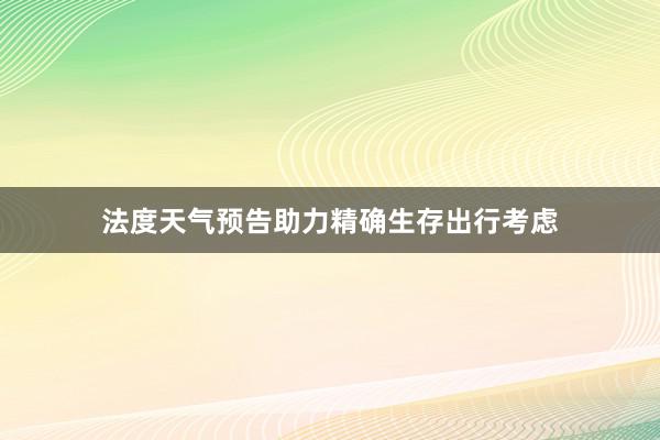 法度天气预告助力精确生存出行考虑